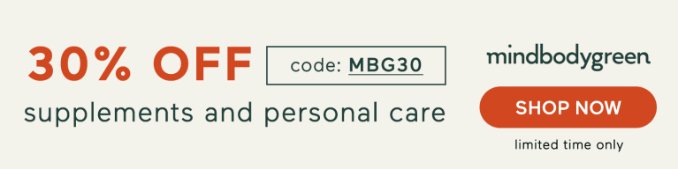 30% off supplements and personal care code: MBG30 SHOP NOW limited time only mindbodygreen